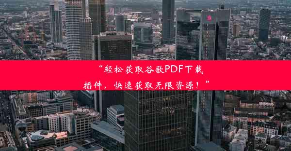 “轻松获取谷歌PDF下载插件，快速获取无限资源！”