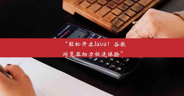 “轻松开启Java！谷歌浏览器助力极速体验”