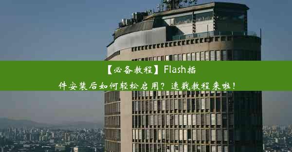 【必备教程】Flash插件安装后如何轻松启用？速戳教程来啦！