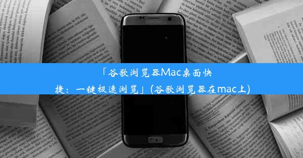 「谷歌浏览器Mac桌面快捷：一键极速浏览」(谷歌浏览器在mac上)