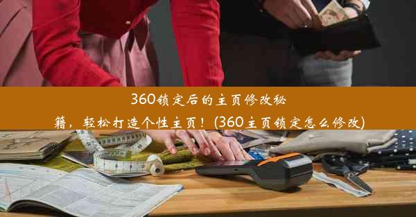 360锁定后的主页修改秘籍，轻松打造个性主页！(360主页锁定怎么修改)