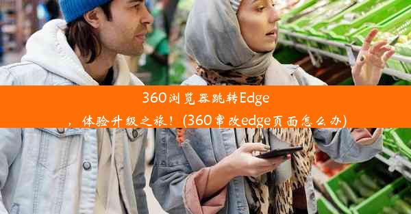 360浏览器跳转Edge，体验升级之旅！(360窜改edge页面怎么办)