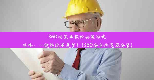 360浏览器轻松安装游戏攻略：一键畅玩不是梦！(360安全浏览器安装)