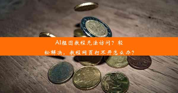 AI抠图教程无法访问？轻松解决，教程网页打不开怎么办？