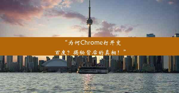 “为何Chrome打开变百度？揭秘背后的真相！”