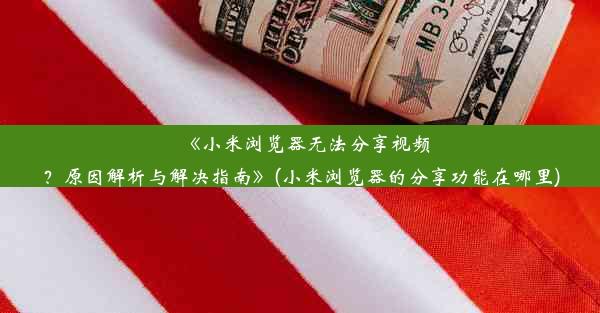 《小米浏览器无法分享视频？原因解析与解决指南》(小米浏览器的分享功能在哪里)