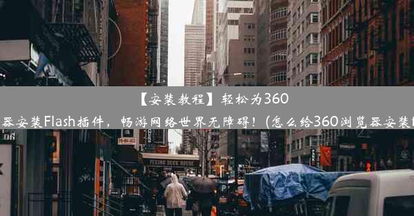 【安装教程】轻松为360浏览器安装Flash插件，畅游网络世界无障碍！(怎么给360浏览器安装flash)