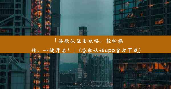 「谷歌认证全攻略：轻松操作，一键开启！」(谷歌认证app官方下载)