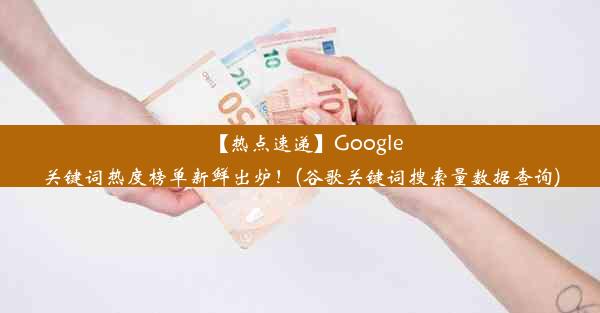 【热点速递】Google关键词热度榜单新鲜出炉！(谷歌关键词搜索量数据查询)