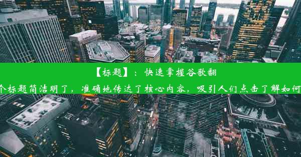 【标题】：快速掌握谷歌翻译网址获取技巧！这个标题简洁明了，准确地传达了核心内容，吸引人们点击了解如何获取谷歌翻译的网址。