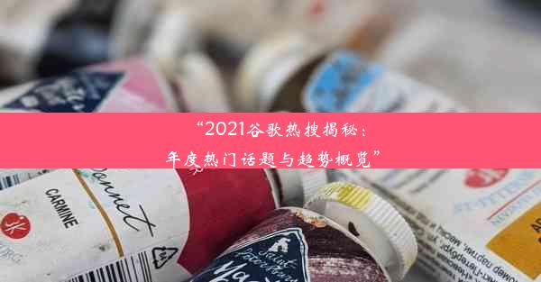 “2021谷歌热搜揭秘：年度热门话题与趋势概览”