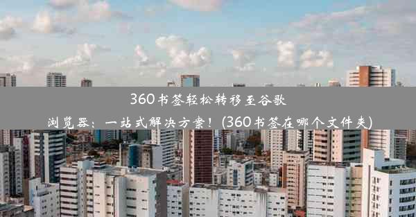 360书签轻松转移至谷歌浏览器：一站式解决方案！(360书签在哪个文件夹)