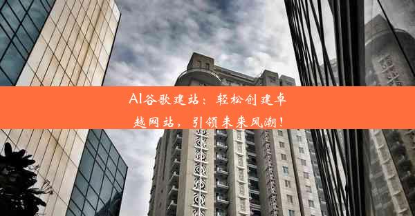 AI谷歌建站：轻松创建卓越网站，引领未来风潮！