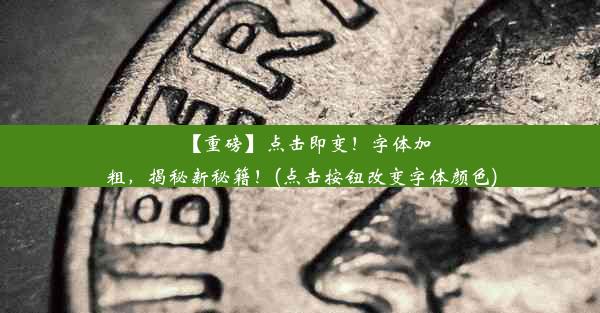 【重磅】点击即变！字体加粗，揭秘新秘籍！(点击按钮改变字体颜色)