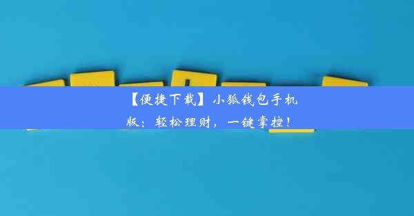 【便捷下载】小狐钱包手机版：轻松理财，一键掌控！