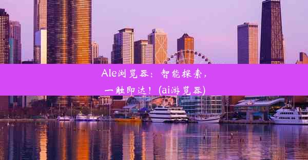 AIe浏览器：智能探索，一触即达！(ai游览器)