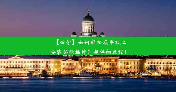 【必学】如何轻松在平板上安装谷歌插件？超详细教程！