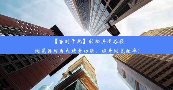 【告别干扰】轻松关闭谷歌浏览器网页内搜索功能，提升浏览效率！