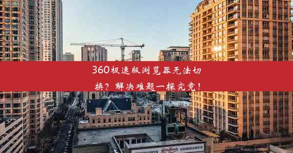 360极速版浏览器无法切换？解决难题一探究竟！