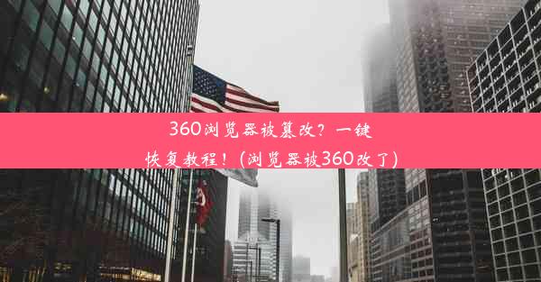 360浏览器被篡改？一键恢复教程！(浏览器被360改了)