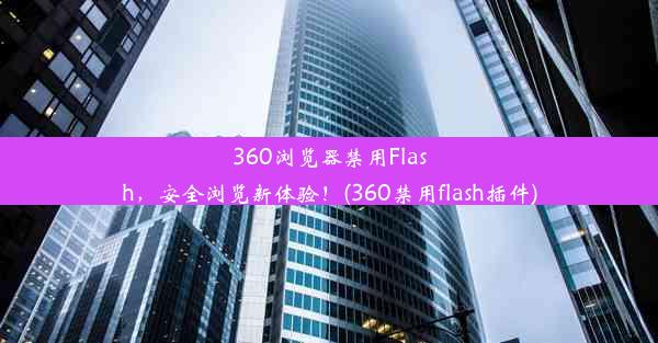 360浏览器禁用Flash，安全浏览新体验！(360禁用flash插件)