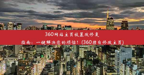 360网站主页被篡改修复指南：一键解决您的烦恼！(360擅自修改主页)