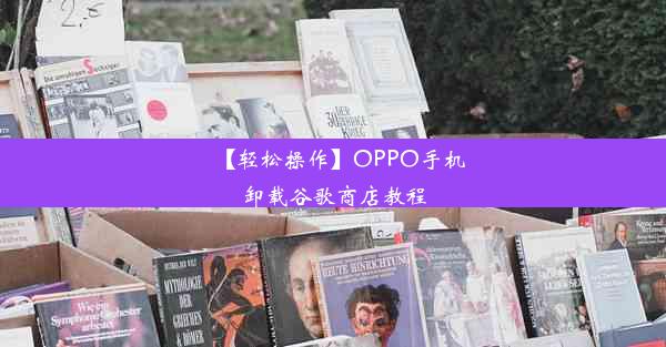 【轻松操作】OPPO手机卸载谷歌商店教程