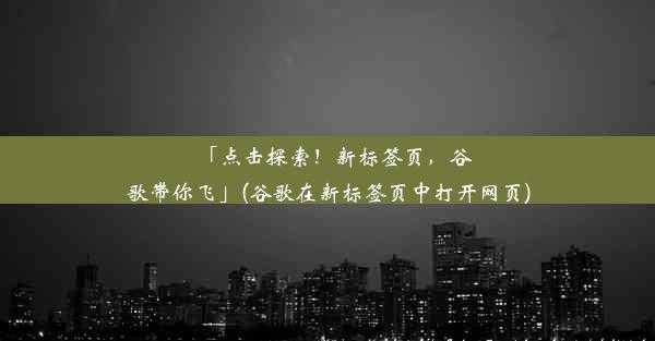 「点击探索！新标签页，谷歌带你飞」(谷歌在新标签页中打开网页)