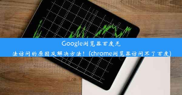 Google浏览器百度无法访问的原因及解决方法！(chrome浏览器访问不了百度)