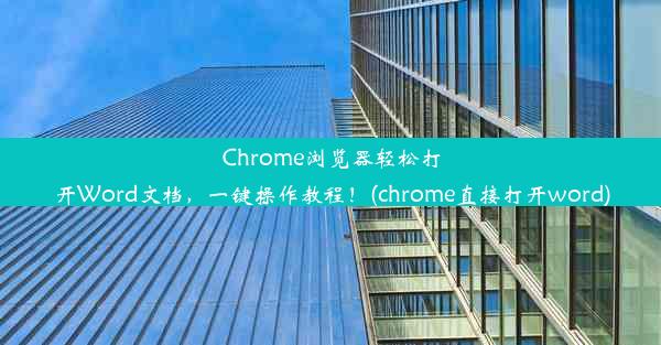 Chrome浏览器轻松打开Word文档，一键操作教程！(chrome直接打开word)