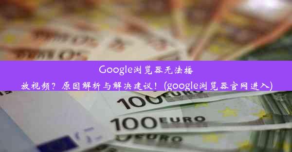 Google浏览器无法播放视频？原因解析与解决建议！(google浏览器官网进入)