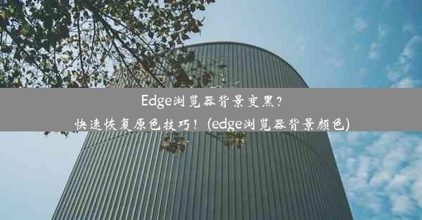 Edge浏览器背景变黑？快速恢复原色技巧！(edge浏览器背景颜色)