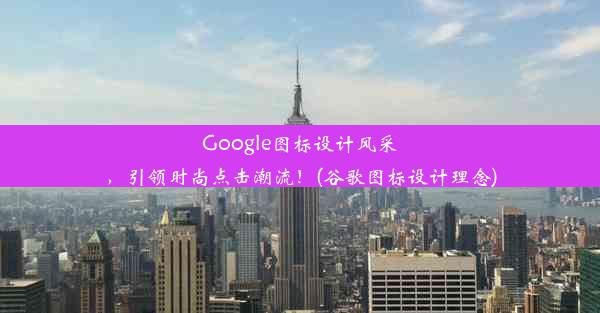 Google图标设计风采，引领时尚点击潮流！(谷歌图标设计理念)