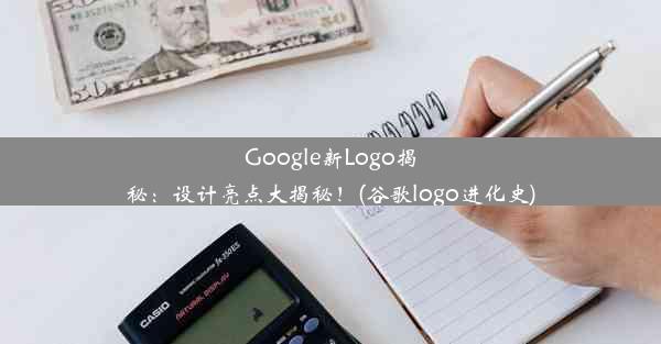 Google新Logo揭秘：设计亮点大揭秘！(谷歌logo进化史)