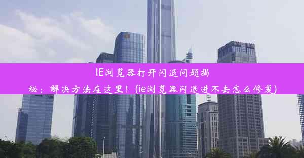 IE浏览器打开闪退问题揭秘：解决方法在这里！(ie浏览器闪退进不去怎么修复)