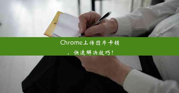 Chrome上传图片卡顿，快速解决技巧！