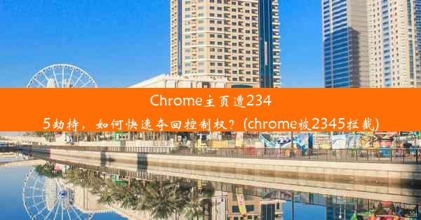 Chrome主页遭2345劫持，如何快速夺回控制权？(chrome被2345拦截)