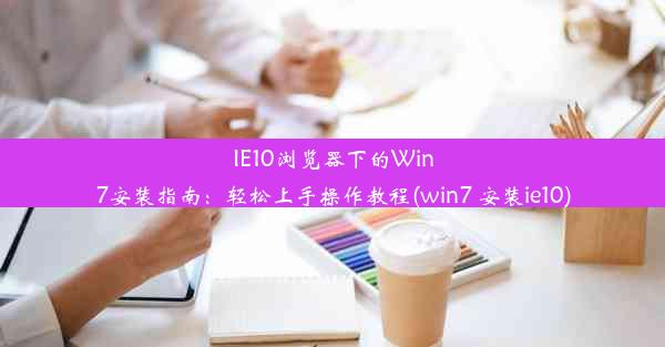 IE10浏览器下的Win7安装指南：轻松上手操作教程(win7 安装ie10)