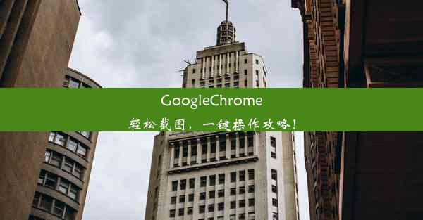 GoogleChrome轻松截图，一键操作攻略！