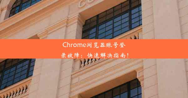 Chrome浏览器账号登录故障：快速解决指南！