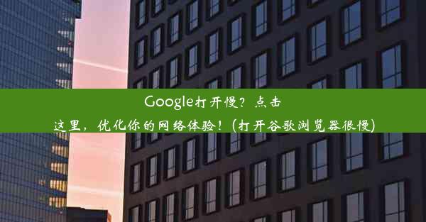 Google打开慢？点击这里，优化你的网络体验！(打开谷歌浏览器很慢)