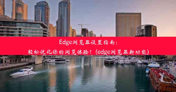 Edge浏览器设置指南：轻松优化你的浏览体验！(edge浏览器新功能)