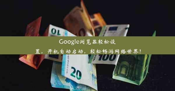 Google浏览器轻松设置，开机自动启动，轻松畅游网络世界！