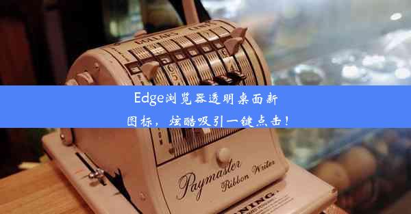 Edge浏览器透明桌面新图标，炫酷吸引一键点击！