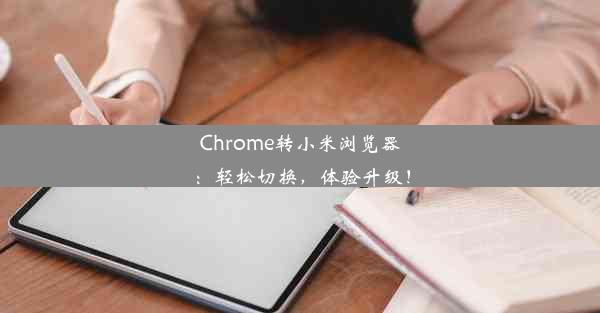 Chrome转小米浏览器：轻松切换，体验升级！