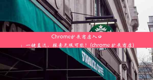 Chrome扩展商店入口：一键直达，探索无限可能！(chrome 扩展商店)