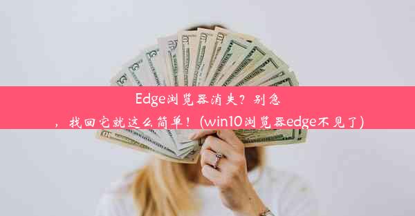 Edge浏览器消失？别急，找回它就这么简单！(win10浏览器edge不见了)