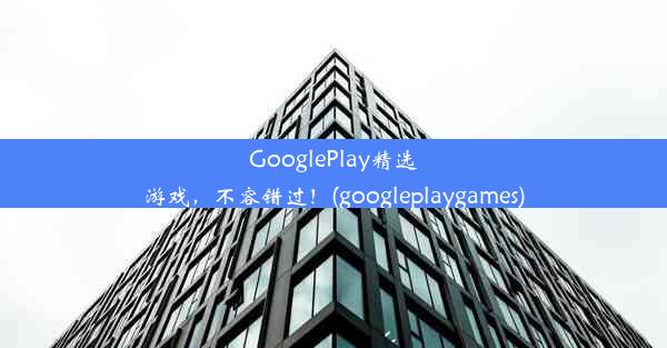 GooglePlay精选游戏，不容错过！(googleplaygames)