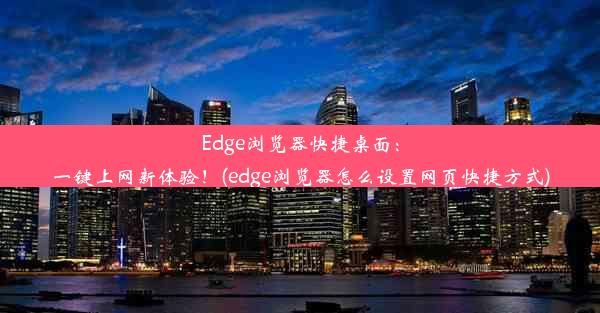 Edge浏览器快捷桌面：一键上网新体验！(edge浏览器怎么设置网页快捷方式)