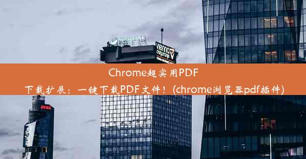 Chrome超实用PDF下载扩展：一键下载PDF文件！(chrome浏览器pdf插件)